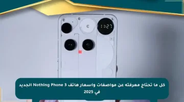 كل ما تحتاج معرفته عن مواصفات وأسعار هاتف Nothing Phone 3 الجديد في 2025